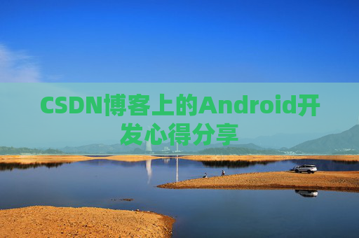 CSDN博客上的Android开发心得分享